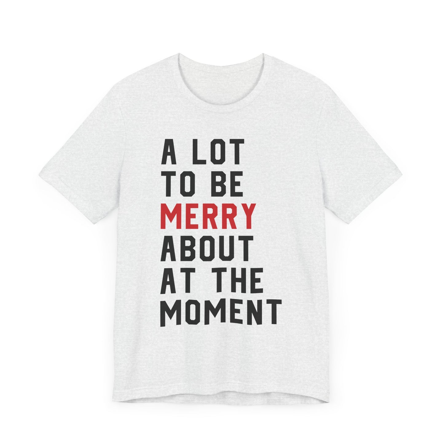 A Lot To Be Merry About At The Moment T-shirt