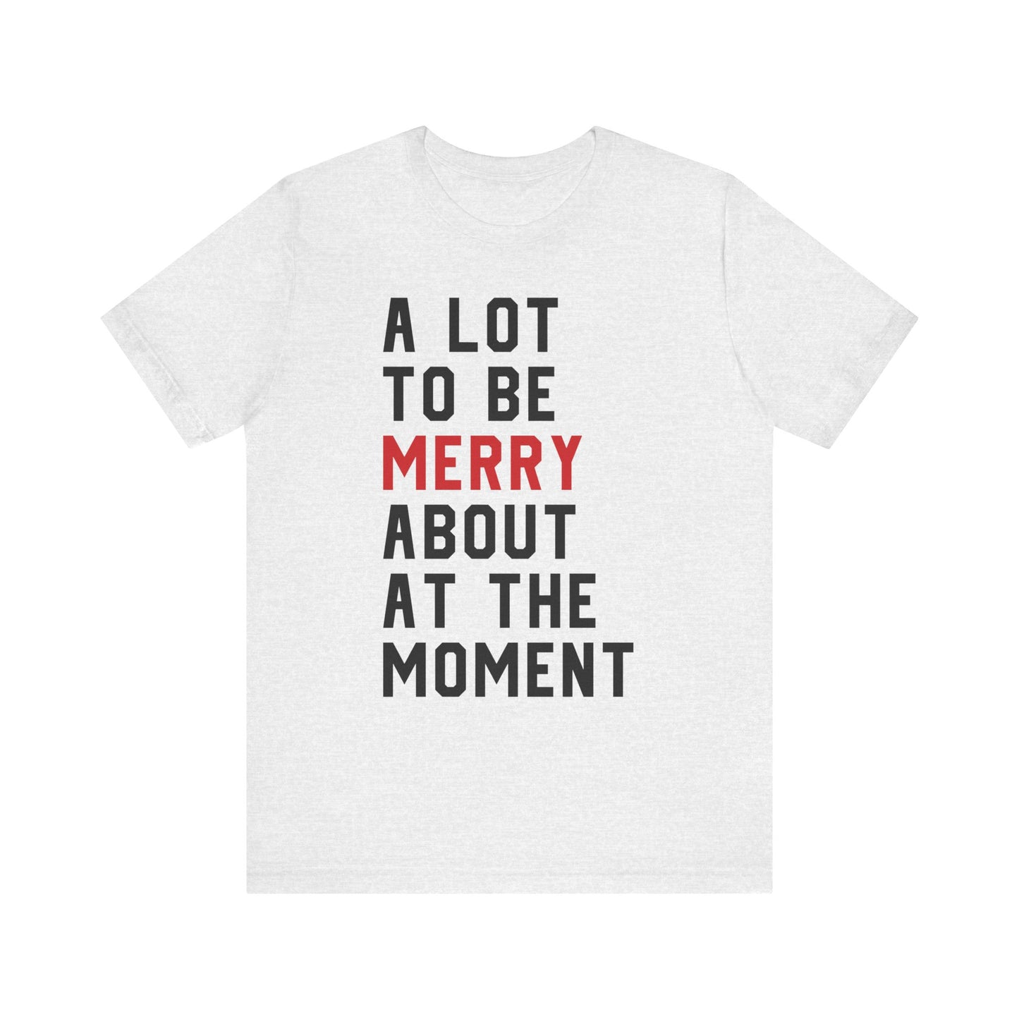 A Lot To Be Merry About At The Moment T-shirt