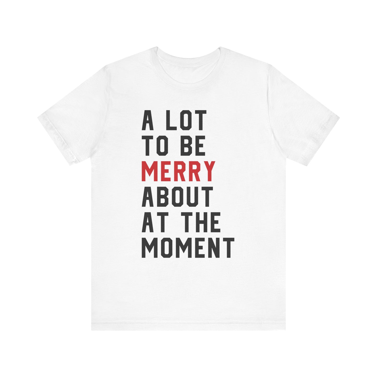 A Lot To Be Merry About At The Moment T-shirt